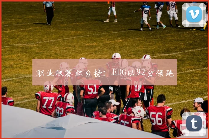 职业联赛积分榜：EDG以92分领跑