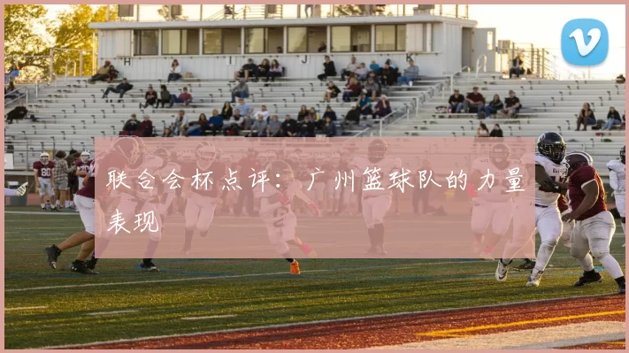 联合会杯点评：广州篮球队的力量表现