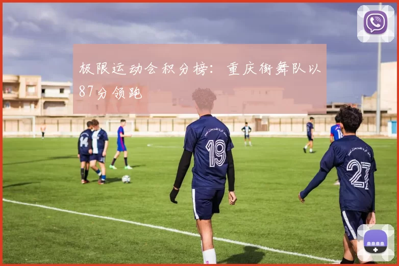 极限运动会积分榜：重庆街舞队以87分领跑