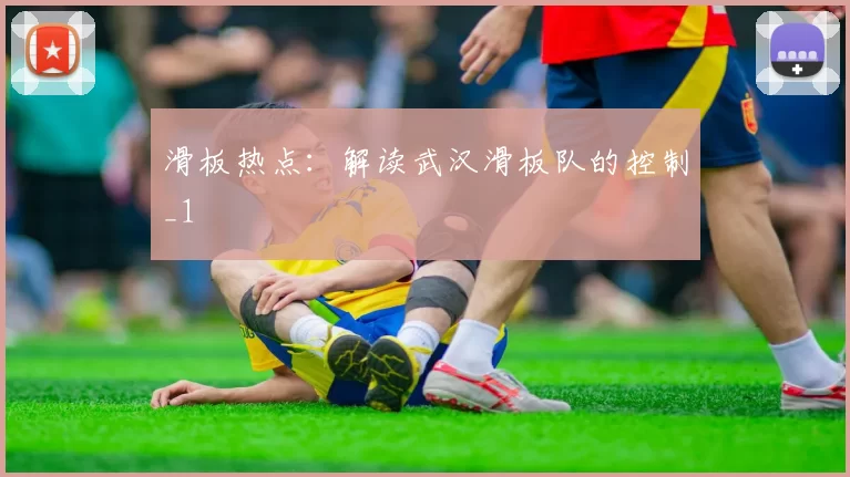 滑板热点：解读武汉滑板队的控制_1