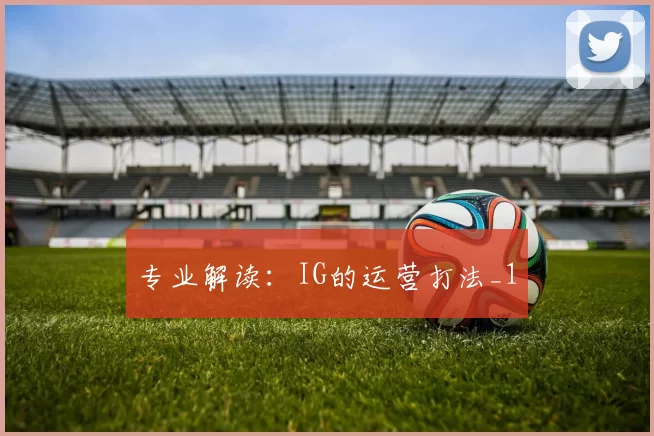 专业解读：IG的运营打法_1