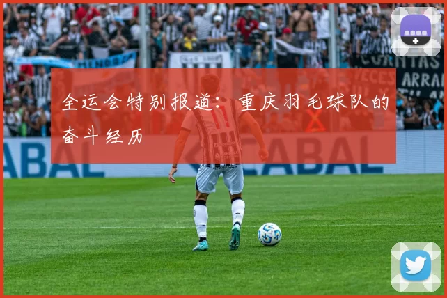 全运会特别报道：重庆羽毛球队的奋斗经历