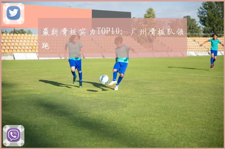 最新滑板实力TOP10：广州滑板队领跑