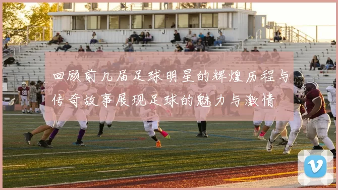 回顾前几届足球明星的辉煌历程与传奇故事展现足球的魅力与激情